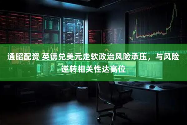 通昭配资 英镑兑美元走软政治风险承压，与风险逆转相关性达高位